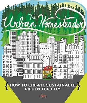 Urban Homesteader: How to Create Sustainable Life in the City